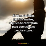 Si tú no trabajas por tus sueños alguien te contratará para que trabajes por los suyos Si tú no trabajas por tus sueños alguien te contratará para que trabajes por los suyos